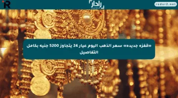 «قفزة جديدة» سعر الذهب اليوم عيار 24 يتجاوز 5200 جنيه بكامل التفاصيل